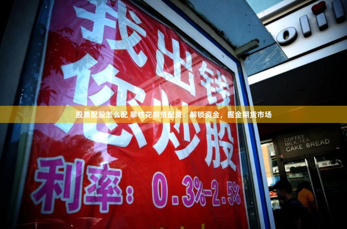 股票配股怎么配 攀枝花期货配资：解锁资金，掘金期货市场