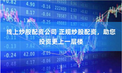 线上炒股配资公司 正规炒股配资，助您投资更上一层楼