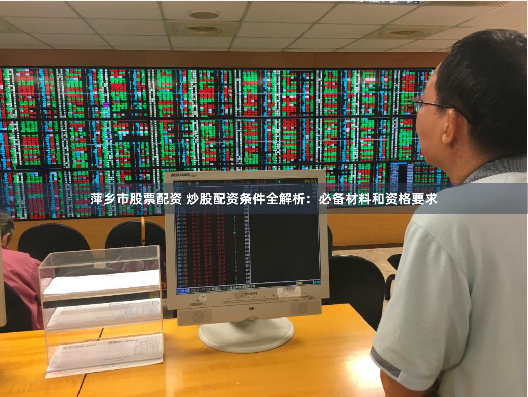萍乡市股票配资 炒股配资条件全解析：必备材料和资格要求