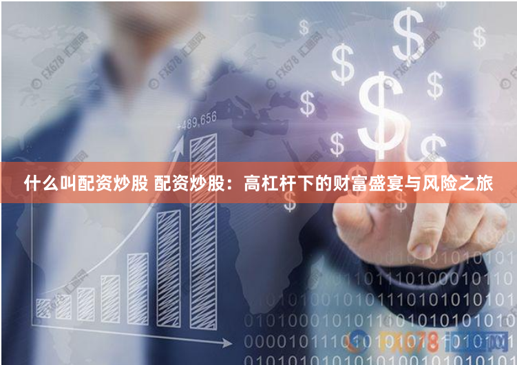 什么叫配资炒股 配资炒股：高杠杆下的财富盛宴与风险之旅