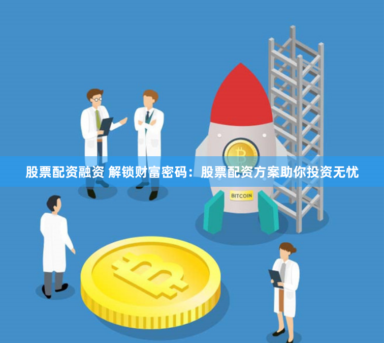 股票配资融资 解锁财富密码：股票配资方案助你投资无忧