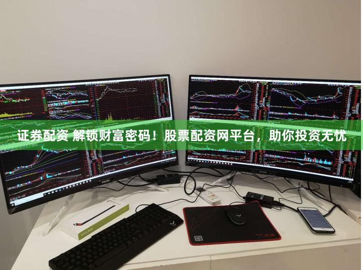 证券配资 解锁财富密码！股票配资网平台，助你投资无忧