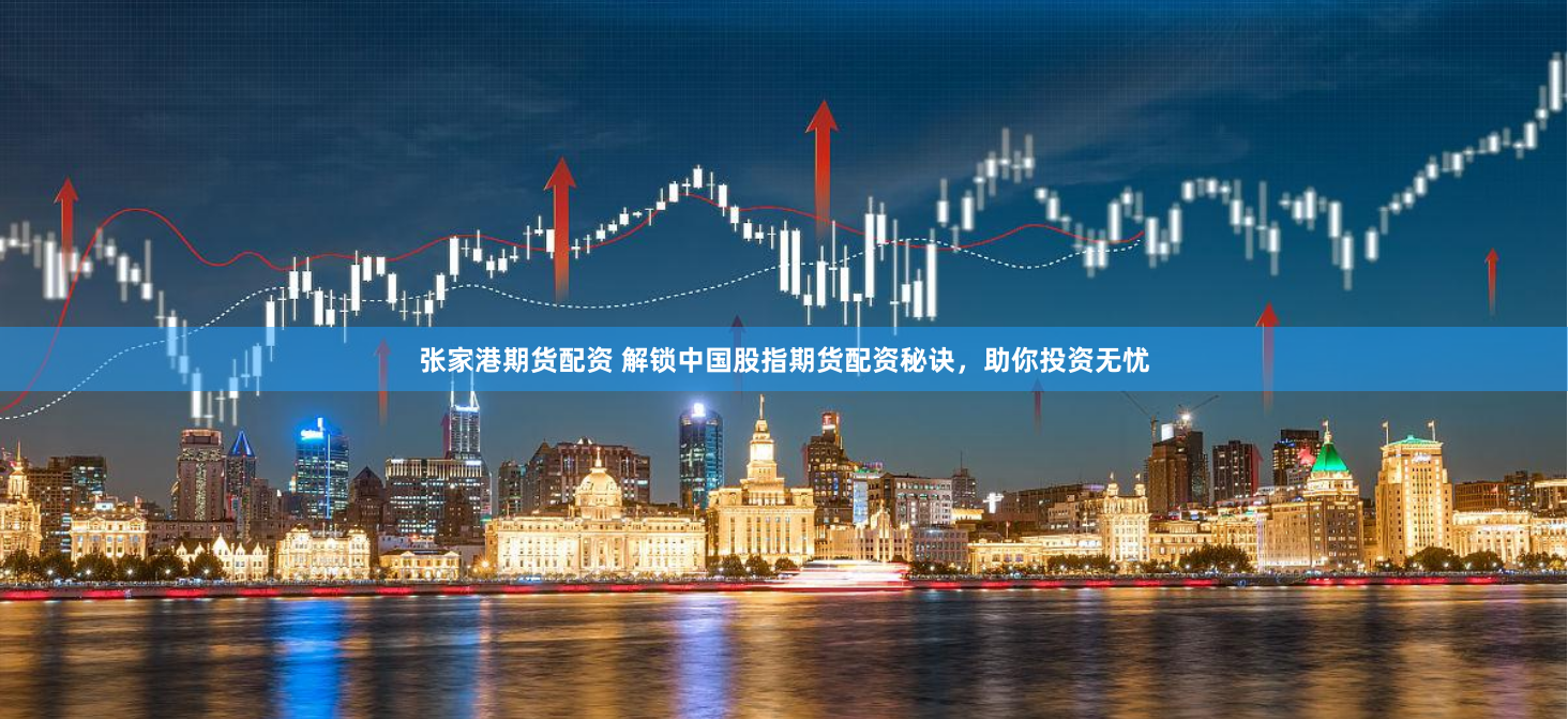 张家港期货配资 解锁中国股指期货配资秘诀，助你投资无忧