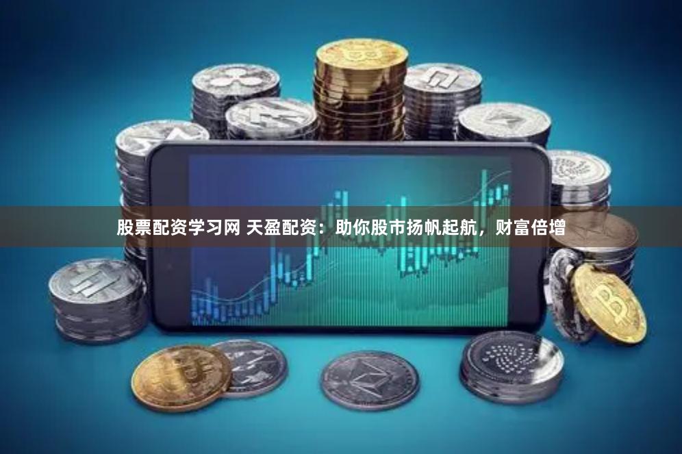 股票配资学习网 天盈配资：助你股市扬帆起航，财富倍增