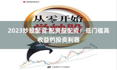 2023炒股配资 配资股配资：低门槛高收益的投资利器