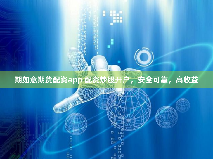 期如意期货配资app 配资炒股开户，安全可靠，高收益