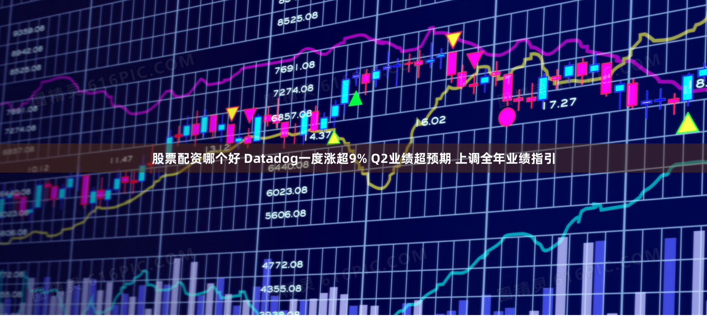 股票配资哪个好 Datadog一度涨超9% Q2业绩超预期 上调全年业绩指引