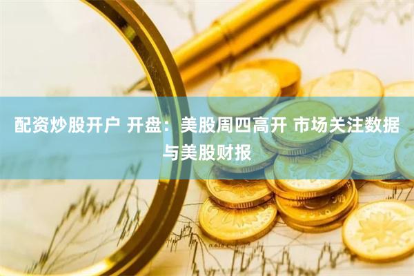 配资炒股开户 开盘：美股周四高开 市场关注数据与美股财报