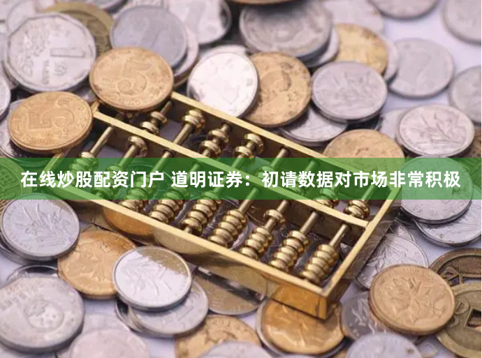 在线炒股配资门户 道明证券：初请数据对市场非常积极