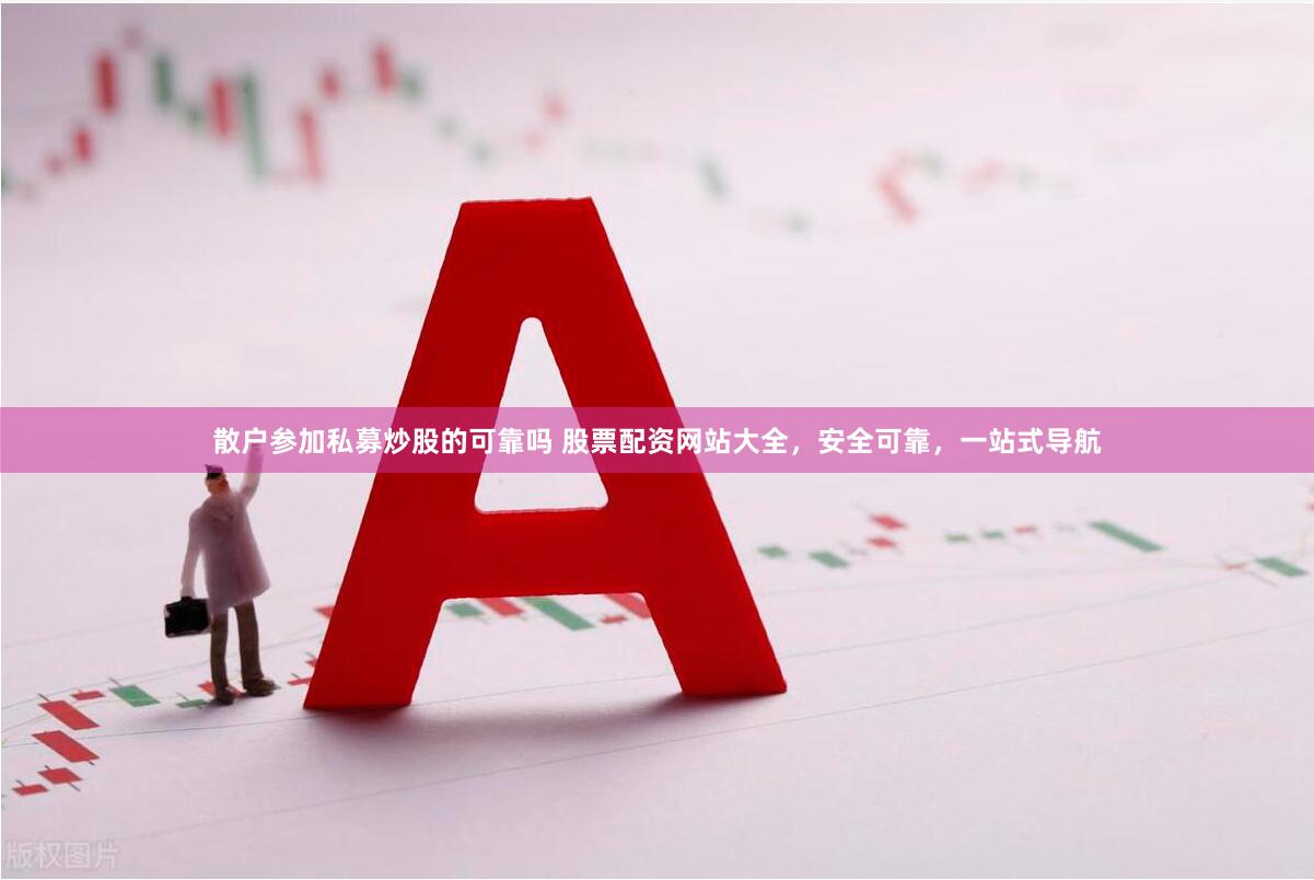 散户参加私募炒股的可靠吗 股票配资网站大全，安全可靠，一站式导航
