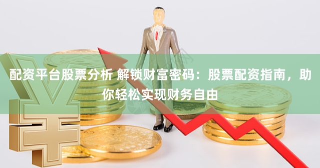 配资平台股票分析 解锁财富密码：股票配资指南，助你轻松实现财务自由