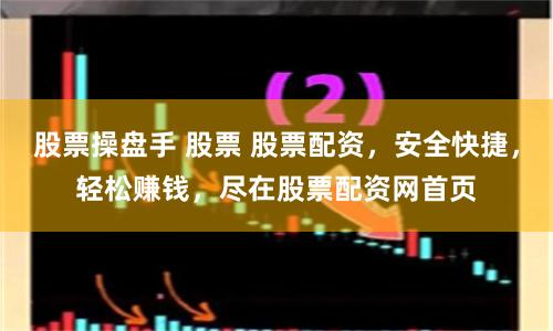 股票操盘手 股票 股票配资，安全快捷，轻松赚钱，尽在股票配资网首页