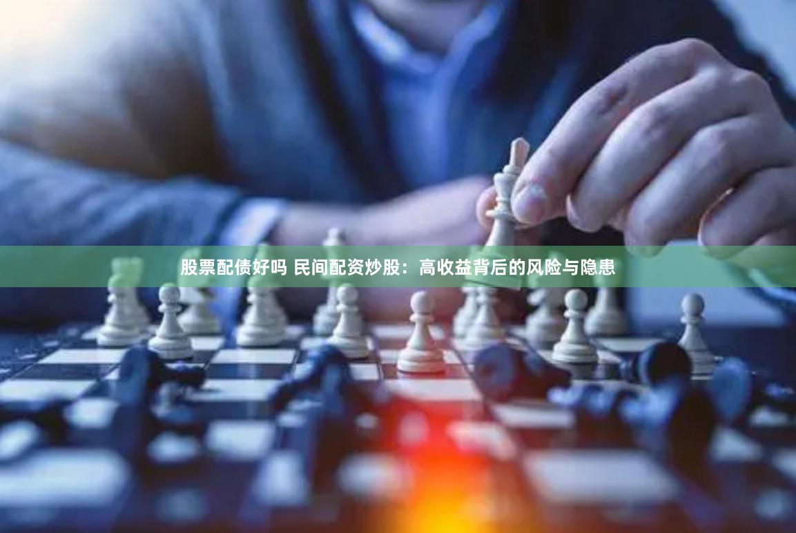 股票配债好吗 民间配资炒股：高收益背后的风险与隐患
