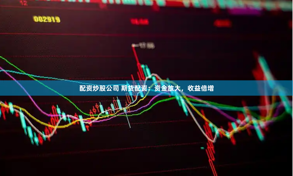 配资炒股公司 期货配资：资金放大，收益倍增