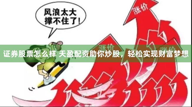 证券股票怎么样 天盈配资助你炒股，轻松实现财富梦想