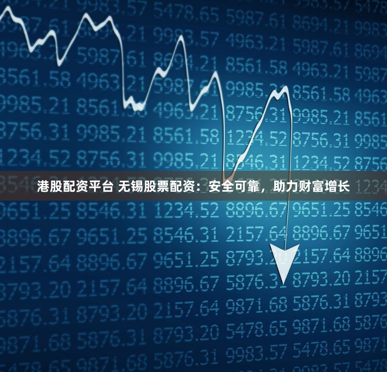 港股配资平台 无锡股票配资:安全可靠,助力财富增长