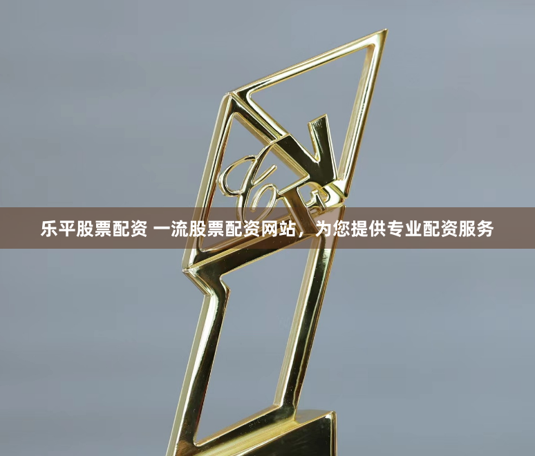 乐平股票配资 一流股票配资网站,为您提供专业配资服务