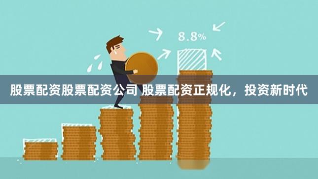 股票配资股票配资公司 股票配资正规化,投资新时代