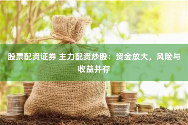 股票配资证券 主力配资炒股:资金放大,风险与收益并存