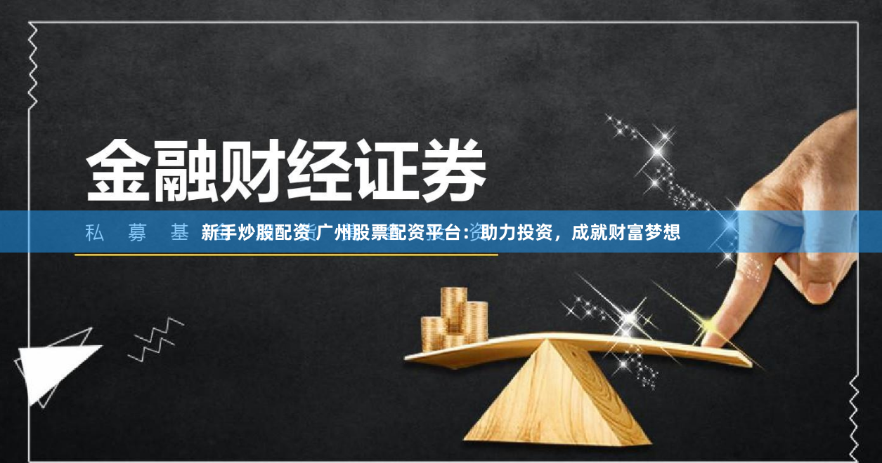 新手炒股配资 广州股票配资平台：助力投资，成就财富梦想