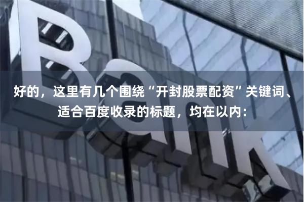 好的，这里有几个围绕“开封股票配资”关键词、适合百度收录的标题，均在以内：