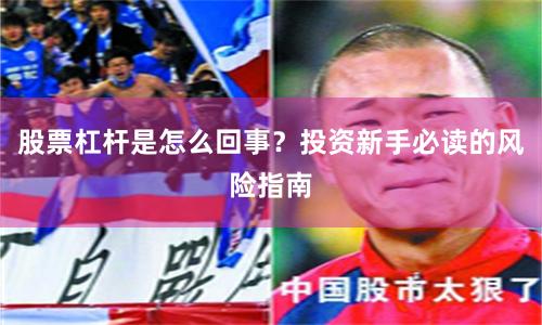 股票杠杆是怎么回事？投资新手必读的风险指南