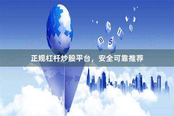 正规杠杆炒股平台，安全可靠推荐