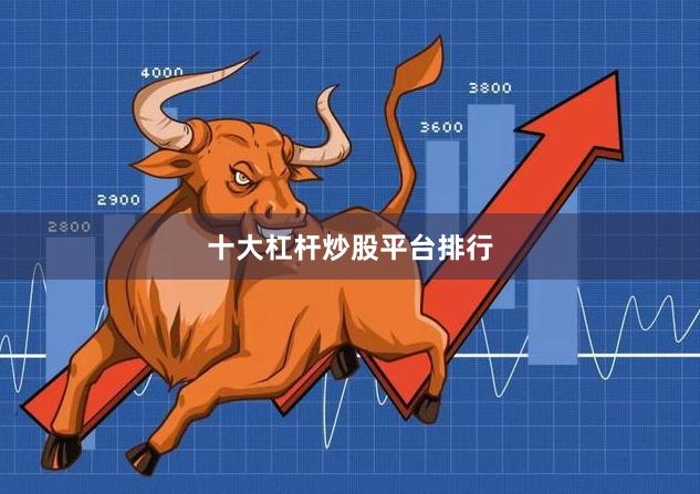 十大杠杆炒股平台排行