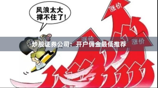 炒股证券公司：开户佣金最低推荐