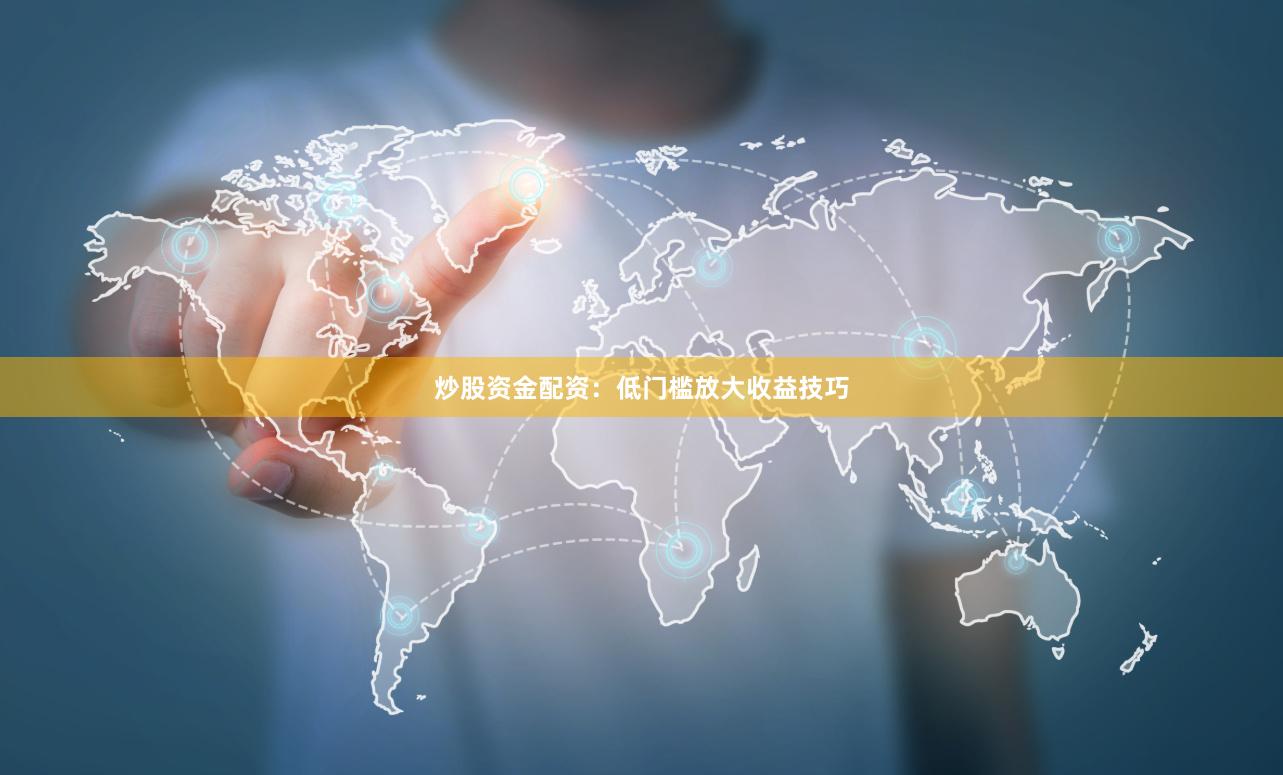 炒股资金配资：低门槛放大收益技巧