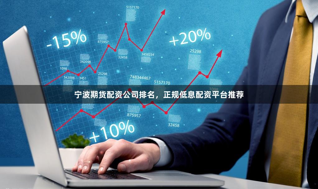 宁波期货配资公司排名，正规低息配资平台推荐