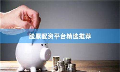 股票配资平台精选推荐