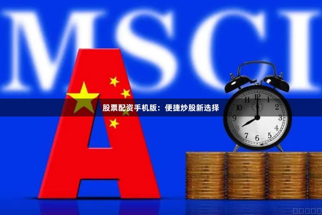 股票配资手机版：便捷炒股新选择