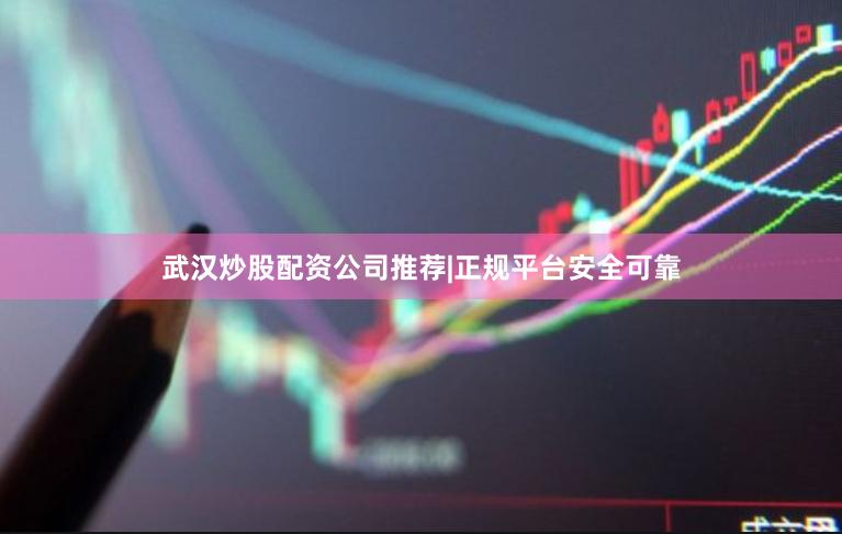 武汉炒股配资公司推荐|正规平台安全可靠