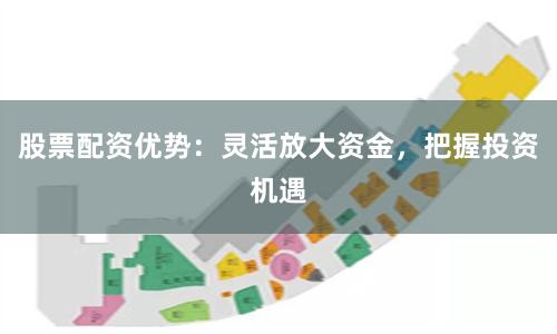 股票配资优势：灵活放大资金，把握投资机遇