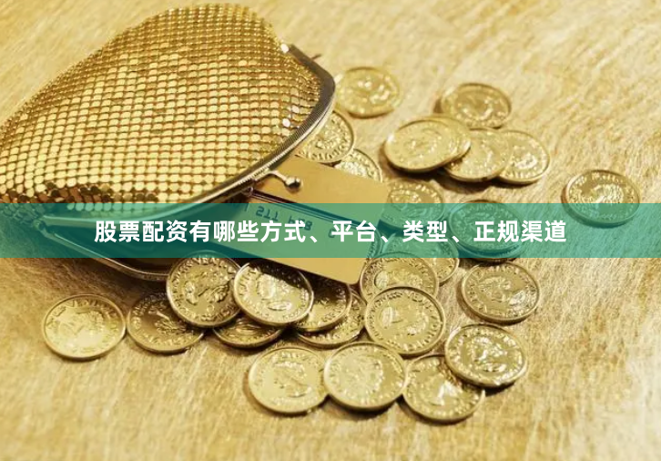 股票配资有哪些方式、平台、类型、正规渠道