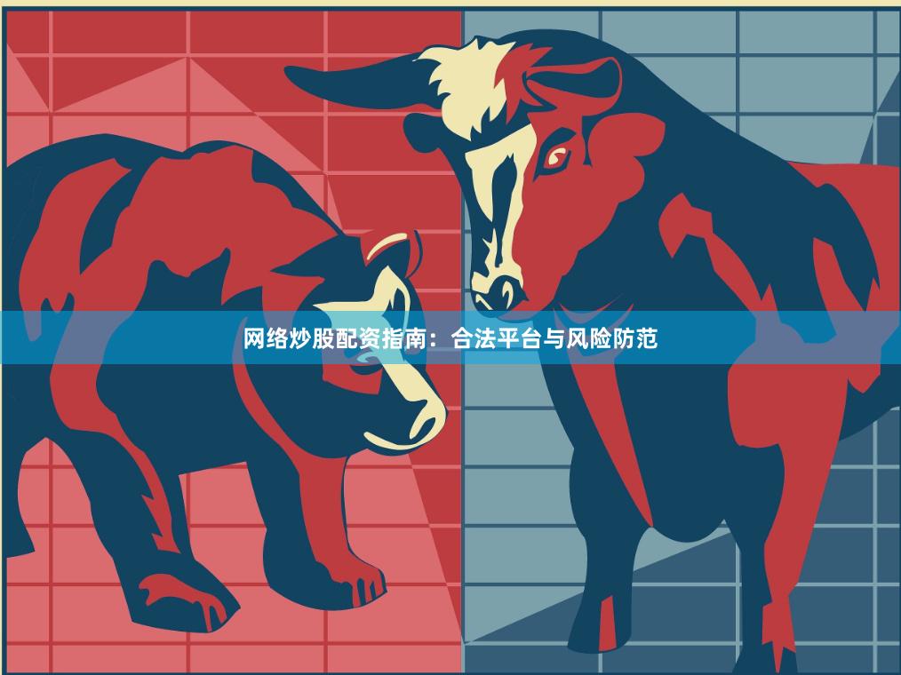 网络炒股配资指南：合法平台与风险防范