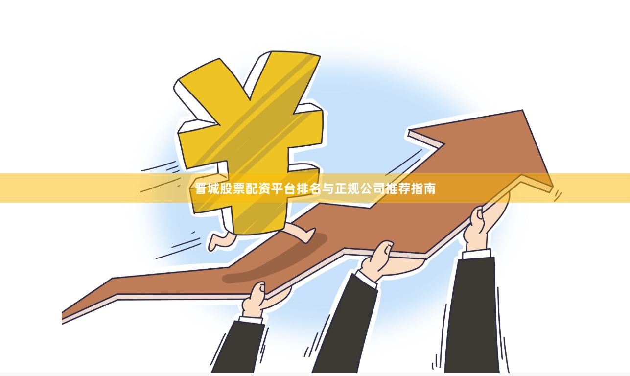 晋城股票配资平台排名与正规公司推荐指南