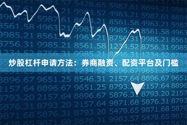 炒股杠杆申请方法：券商融资、配资平台及门槛