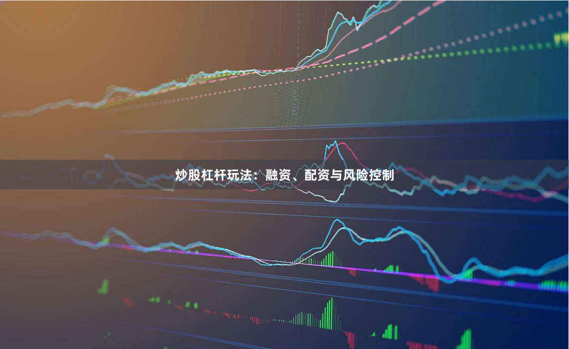 炒股杠杆玩法：融资、配资与风险控制