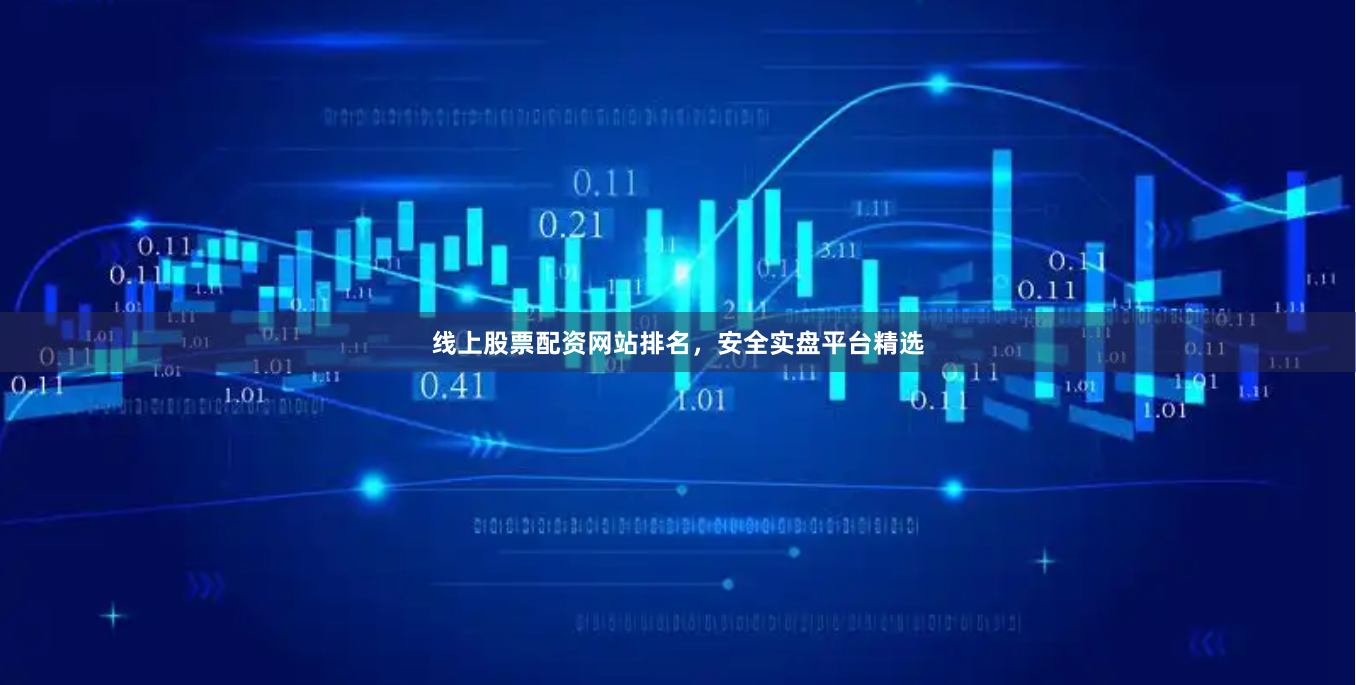 线上股票配资网站排名，安全实盘平台精选