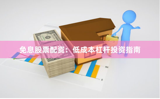 免息股票配资：低成本杠杆投资指南