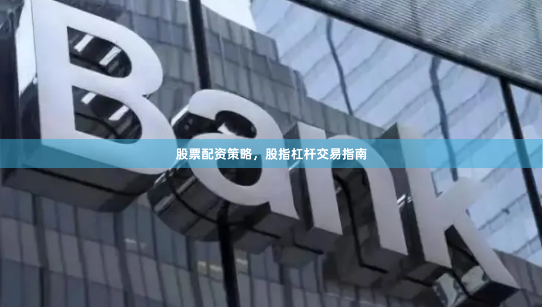 股票配资策略,股指杠杆交易指南