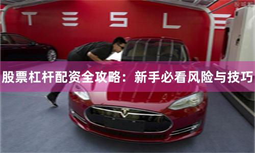 股票杠杆配资全攻略：新手必看风险与技巧