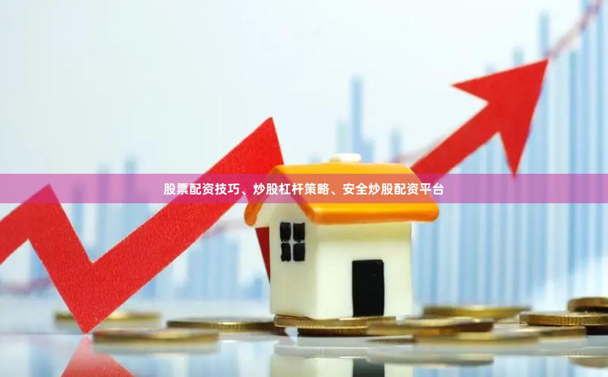 股票配资技巧、炒股杠杆策略、安全炒股配资平台