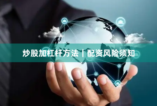炒股加杠杆方法｜配资风险须知