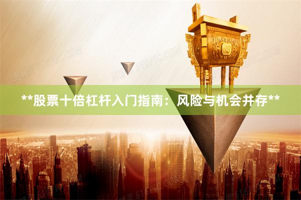 **股票十倍杠杆入门指南：风险与机会并存**