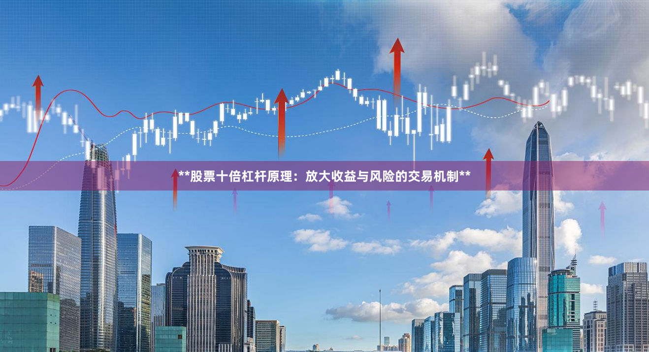 **股票十倍杠杆原理：放大收益与风险的交易机制**
