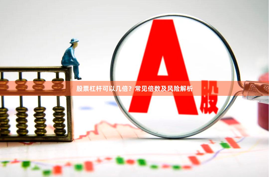 股票杠杆可以几倍?常见倍数及风险解析