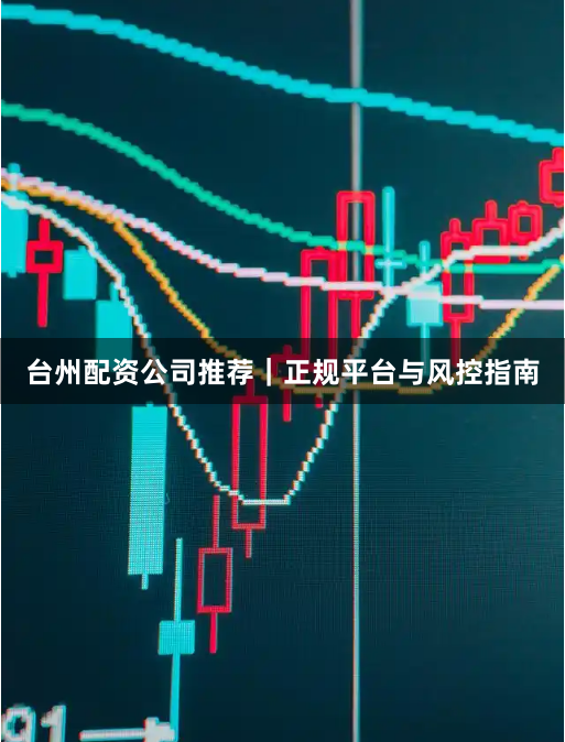 台州配资公司推荐｜正规平台与风控指南